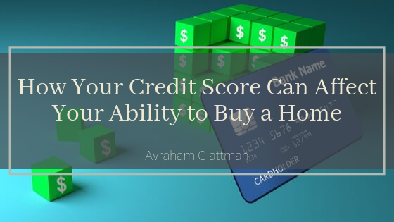 How Your Credit Score Can Affect Your Ability To Buy A Home Avraham Glattman