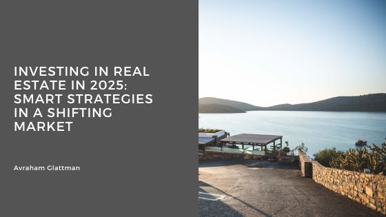 Investing in Real Estate in 2025: Smart Strategies in a Shifting Market