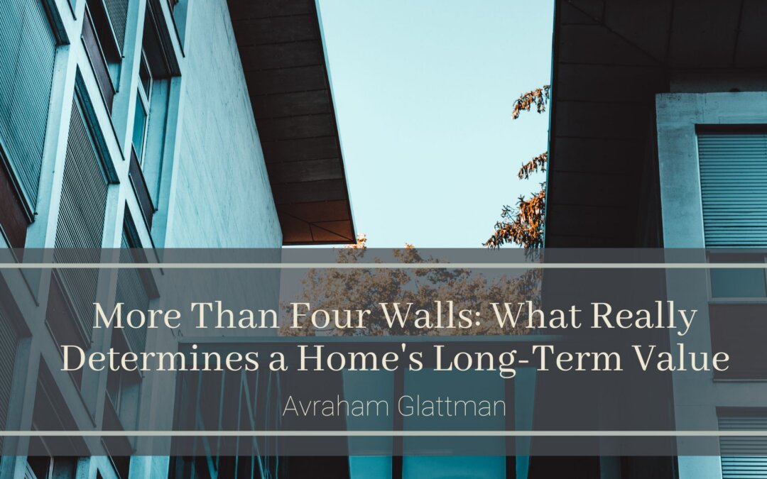 More Than Four Walls: What Really Determines a Home’s Long-Term Value