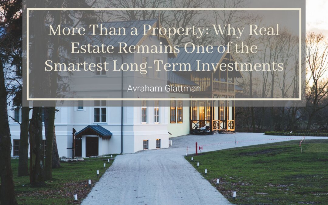 More Than a Property: Why Real Estate Remains One of the Smartest Long-Term Investments