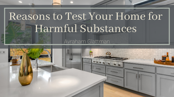 Reasons To Test Your Home For Harmful Substances Avraham Glattman