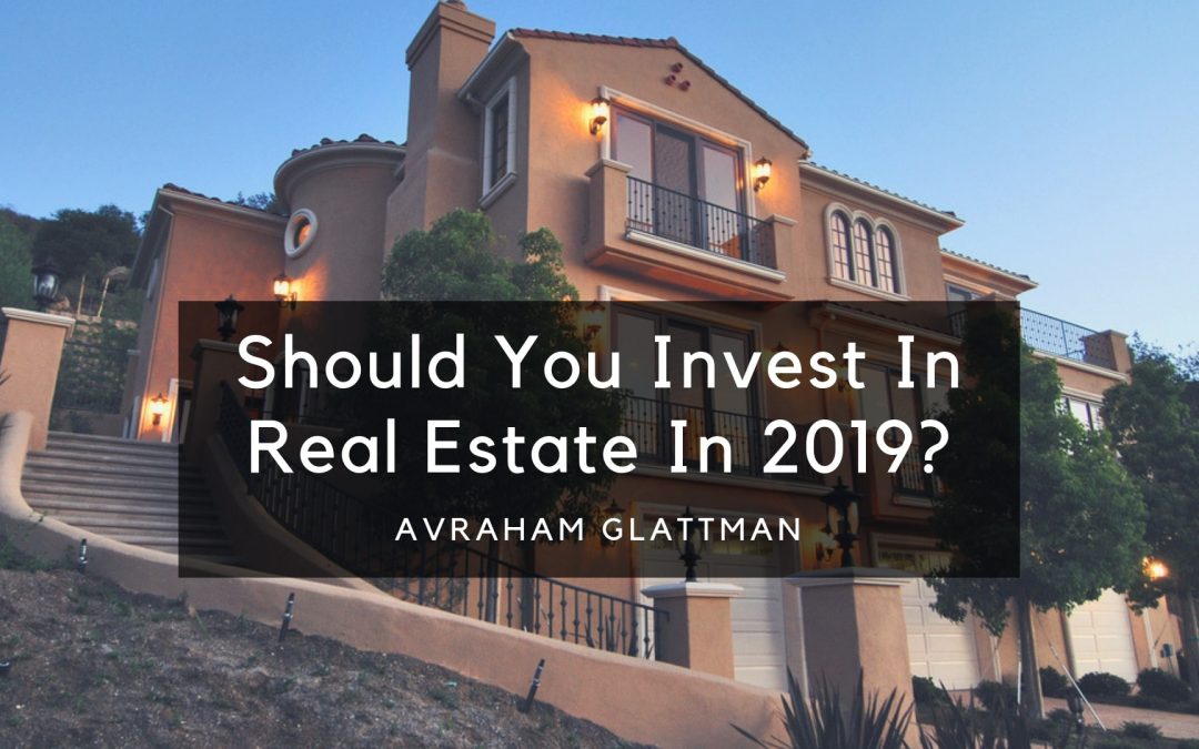 Should You Invest In Real Estate In 2019, Avraham Glattman