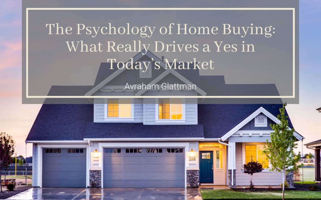 The Psychology of Home Buying: What Really Drives a Yes in Today’s Market