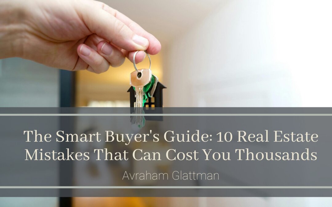 The Smart Buyer’s Guide: 10 Real Estate Mistakes That Can Cost You Thousands