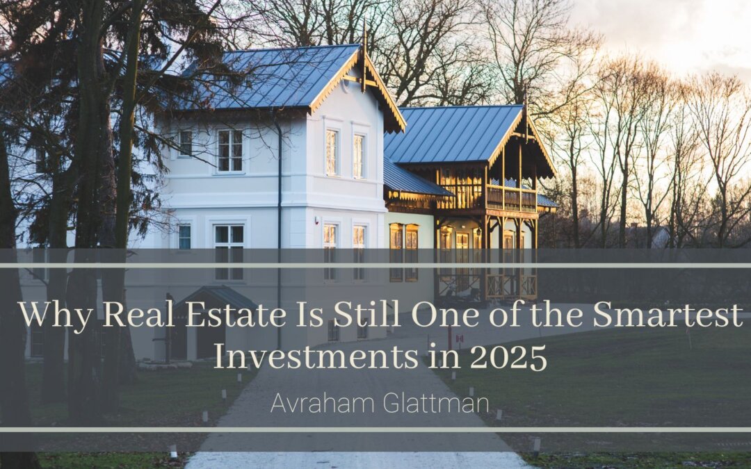 Why Real Estate Is Still One of the Smartest Investments in 2025